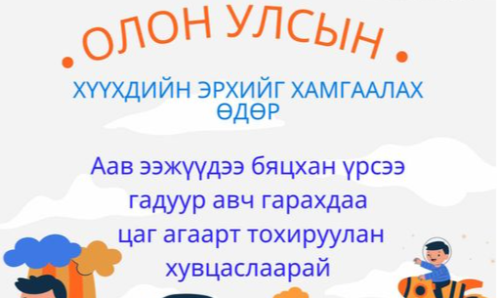 ОЛОН УЛСЫН ХҮҮХДИЙН ЭРХИЙГ ХАМГААЛАХ ӨДРИЙГ ТЭМДЭГЛЭН ӨНГӨРҮҮЛЭХТЭЙ ХОЛБОЛДУУЛАН  ЭЦЭГ ЭХ, АСРАН ХАМГААЛАГЧ НАРТ ХҮҮХДИЙГ ОСОЛ ГЭМТЭЛ, БОЛЗОШГҮЙ ЭРСДЭЛЭЭС СЭРГИЙЛЭХ ДАРААХ  ЗӨВЛӨМЖИЙГ ХҮРГЭЖ БАЙНА.